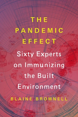 The Pandemic Effect: Ninety Experts on Immunizing the Built Environment by Brownell, Blaine