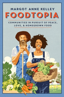 Foodtopia: Communities in Pursuit of Peace, Love, & Homegrown Food by Kelley, Margot Anne