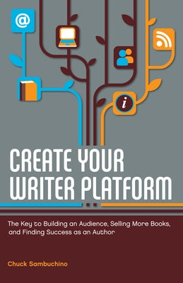 Create Your Writer Platform: The Key to Building an Audience, Selling More Books, and Finding Success as an Author by Sambuchino, Chuck