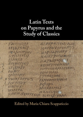 Latin Texts on Papyrus and the Study of Classics by Scappaticcio, Maria Chiara