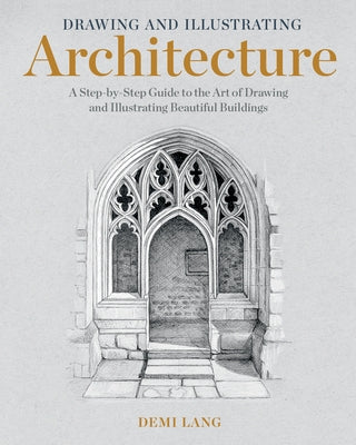 Drawing and Illustrating Architecture: A Step-By-Step Guide to the Art of Drawing and Illustrating Beautiful Buildings by Lang, Demi