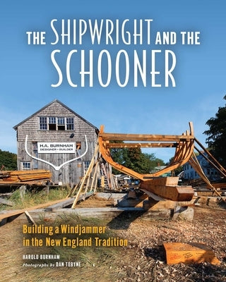 The Shipwright and the Schooner: Building a Windjammer in the New England Tradition by Tobyne, Dan