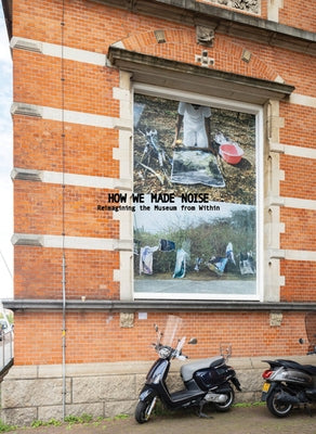 How We Made Noise: Reimagining the Museum from Within by Andrianomearisoa, Joel