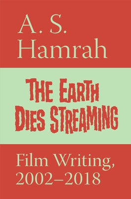 The Earth Dies Streaming: Film Writing, 2002-2018 by Hamrah, A. S.