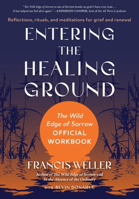 Entering the Healing Ground: The Wild Edge of Sorrow Official Workbook--Reflections, Rituals, and Meditations for Grief and Renewal by Weller, Francis