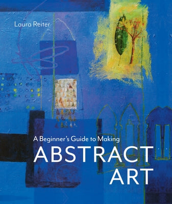 A Beginner's Guide to Making Abstract Art by Reiter, Laura