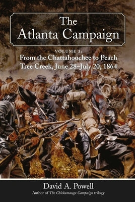 The Atlanta Campaign, Volume 3: From the Chattahoochee to Peach Tree Creek, June 28 to July 20, 1864 by Powell, David A.