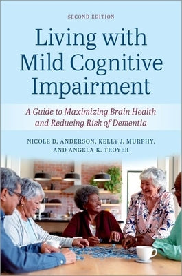 Living with Mild Cognitive Impairment: A Guide to Maximizing Brain Health and Reducing the Risk of Dementia by Anderson, Nicole D.