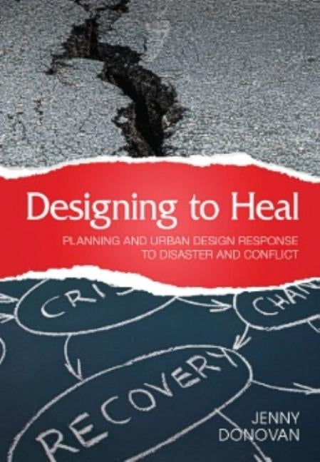Designing to Heal: Planning and Urban Design Response to Disaster and Conflict by Donovan, Jenny