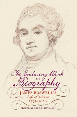 The Enduring Work of Biography: James Boswell's Life of Johnson, 1791-2020 by Clingham, Greg