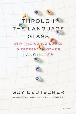 Through the Language Glass: Why the World Looks Different in Other Languages by Deutscher, Guy