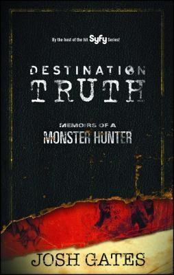 Destination Truth: Memoirs of a Monster Hunter by Gates, Josh