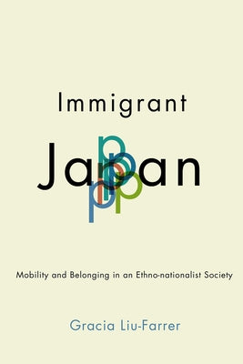 Immigrant Japan: Mobility and Belonging in an Ethno-Nationalist Society by Liu-Farrer, Gracia