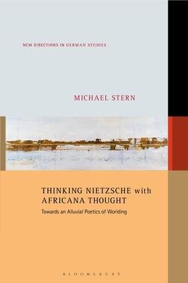 Thinking Nietzsche with Africana Thought: Towards an Alluvial Poetics of Worlding by Stern, Michael