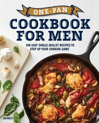 One-Pan Cookbook for Men: 100 Easy Single-Skillet Recipes to Step Up Your Cooking Game by Bailey, Jon