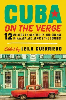 Cuba on the Verge: 12 Writers on Continuity and Change in Havana and Across the Country by Guerriero, Leila