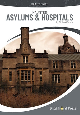 Haunted Asylums & Hospitals by Sebra, Richard