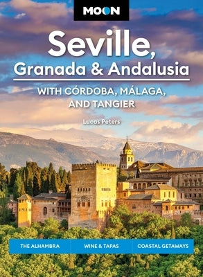 Moon Seville, Granada & Andalusia: With Cordoba, Malaga & Tangier: The Alhambra, Wine & Tapas, Coastal Getaways by Peters, Lucas