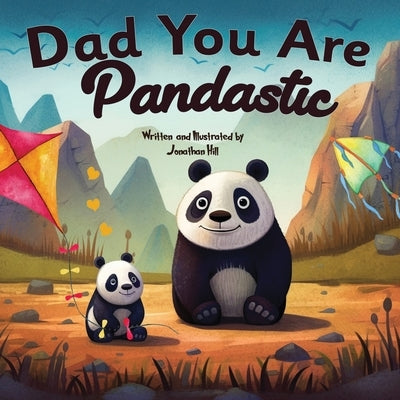 Fathers Day Gifts: Dad You Are Pandastic: A Heartfelt Picture and Animal pun book to Celebrate Fathers on Father's Day, Anniversary, Birt by Hill, Jonathan