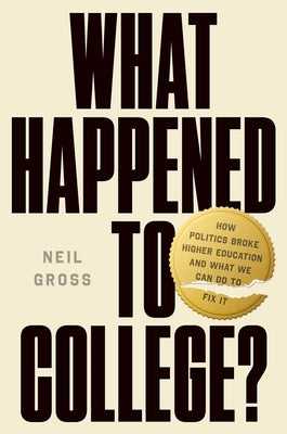 What Happened to College?: How Politics Broke Higher Education and What We Can Do to Fix It by Gross, Neil