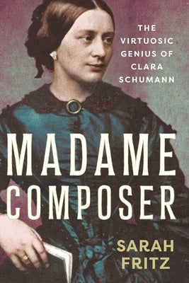 Madame Composer: The Virtuosic Genius of Clara Schumann by Fritz, Sarah