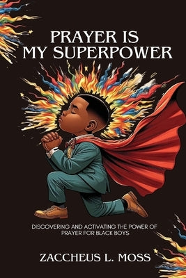 Prayer is My Superpower: Discovering and Activating the Power of Prayer for Black Boys by Moss, Zaccheus L.