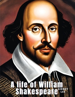 A life of William Shakespeare by Sidney Lee