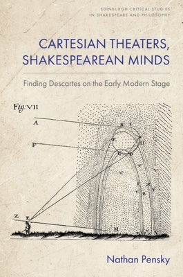 Cartesian Theaters, Shakespearean Minds: Finding Descartes on the Early Modern Stage by Pensky, Nathan