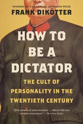 How to Be a Dictator: The Cult of Personality in the Twentieth Century by Dik&#195;&#182;tter, Frank