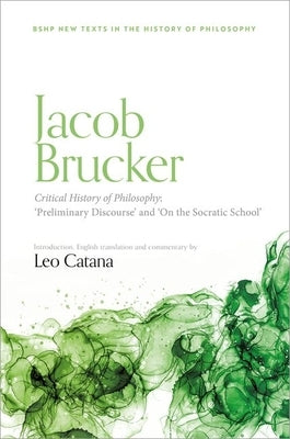 Jacob Brucker, Critical History of Philosophy: ?preliminary Discourse? and ?the Socratic School? by Catana, Leo