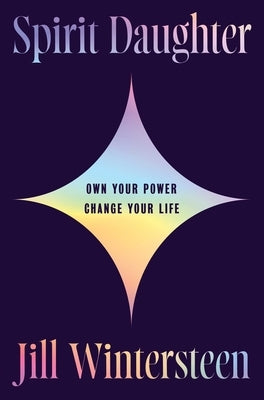 Spirit Daughter: Own Your Power, Change Your Life by Wintersteen, Jill
