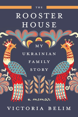 The Rooster House: My Ukrainian Family Story, a Memoir by Belim, Victoria