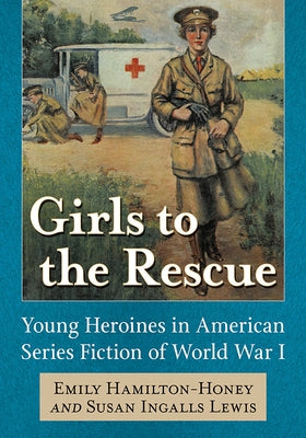 Girls to the Rescue: Young Heroines in American Series Fiction of World War I by Hamilton-Honey, Emily