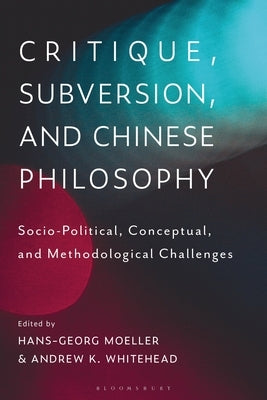 Critique, Subversion, and Chinese Philosophy: Sociopolitical, Conceptual, and Methodological Challenges by Moeller, Hans-Georg