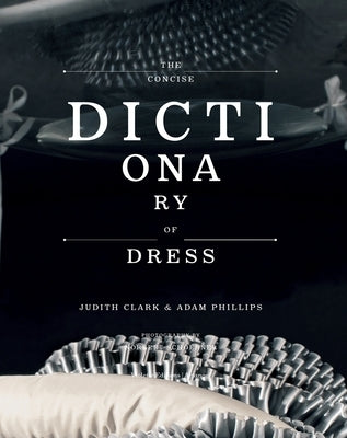 The Concise Dictionary of Dress: By Judith Clark & Adam Phillips by Clark, Judith