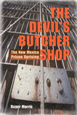 The Devil's Butcher Shop: The New Mexico Prison Uprising by Morris, Roger