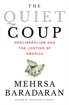 The Quiet Coup: Neoliberalism and the Looting of America by Baradaran, Mehrsa