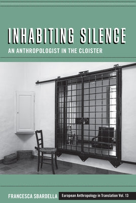 Inhabiting Silence: An Anthropologist in the Cloister by Sbardella, Francesca