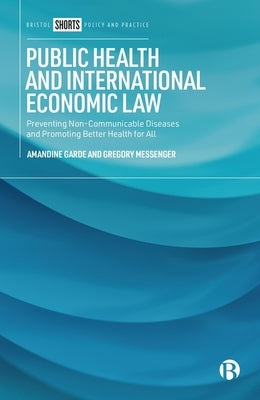 Public Health and International Economic Law: Preventing Non-Communicable Diseases and Promoting Better Health for All by Garde, Amandine