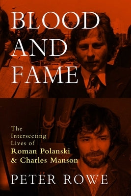 Blood and Fame: The Intersecting Lives of Roman Polanski and Charles Manson by Rowe, Peter