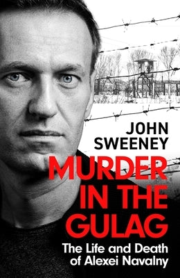 Murder in the Gulag: The Explosive Account of How Putin Poisoned Alexei Navalny by Sweeney, John