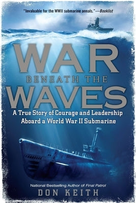 War Beneath the Waves: A True Story of Courage and Leadership Aboard a World War II Submarine by Keith, Don