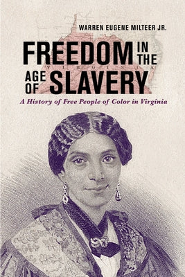 Freedom in the Age of Slavery: A History of Free People of Color in Virginia by Milteer Jr, Warren Eugene