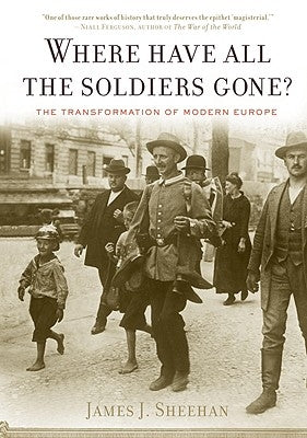 Where Have All the Soldiers Gone? by Sheehan, James J.