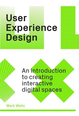 User Experience Design: An Introduction to Creating Interactive Digital Spaces by Wells, Mark