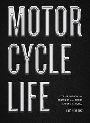 Motorcycle Life: Stories, Wisdom, and Obsession from Riders Around the World by Hendrikx, Eric