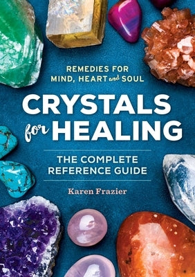 Crystals for Healing: The Complete Reference Guide with Over 200 Remedies for Mind, Heart & Soul by Frazier, Karen