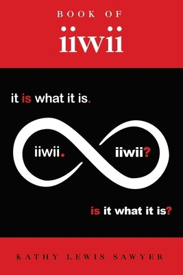 Book of iiwii: It is what it is. Is it what it is? by Sawyer, Kathy Lewis