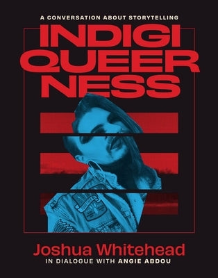 Indigiqueerness: A Conversation about Storytelling by Whitehead, Joshua