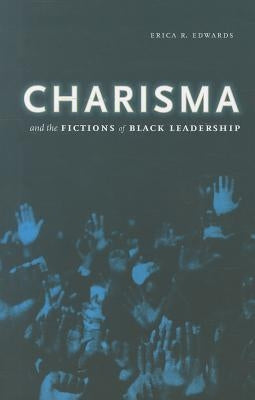 Charisma and the Fictions of Black Leadership by Edwards, Erica R.